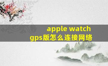 apple watch gps版怎么连接网络